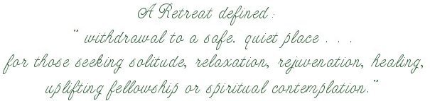 A retreat defined: "withdrawal to a safe quiet place ... for those seeking solitude, relaxation, rejuvenation, healing, uplifting fellowship or spiritual contemplation."